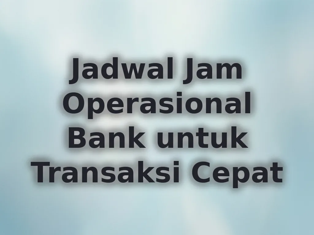 Jadwal Jam Operasional Bank untuk Transaksi Cepat