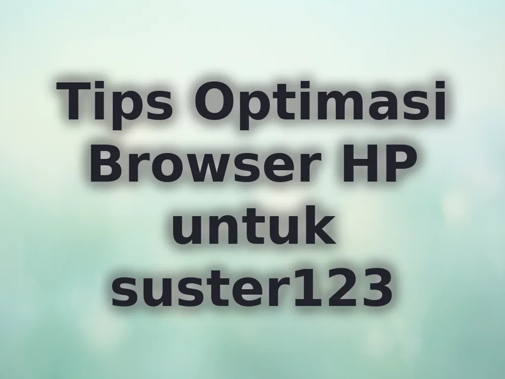 Tips Optimasi Browser HP untuk suster123