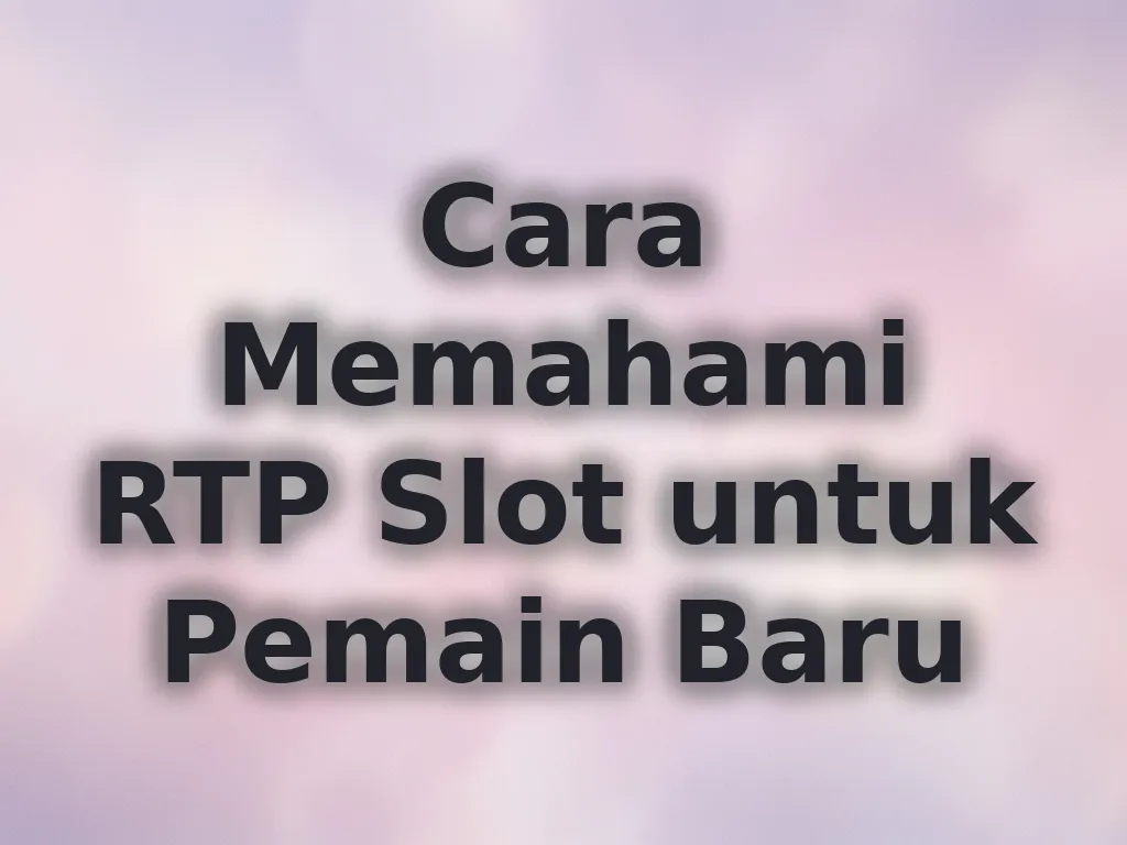 Cara Memahami RTP Slot untuk Pemain Baru